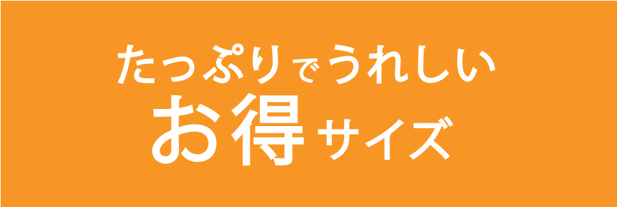 たっぷりでうれしいお得なサイズ 見出し